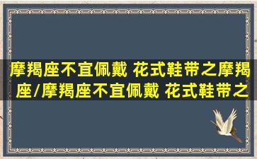 摩羯座不宜佩戴 花式鞋带之摩羯座/摩羯座不宜佩戴 花式鞋带之摩羯座-我的网站